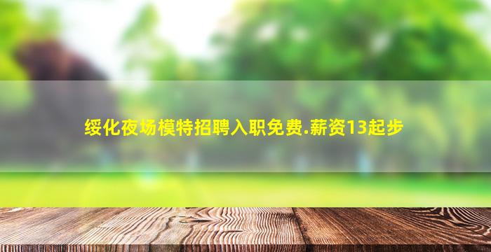 绥化夜场模特招聘入职免费.薪资13起步